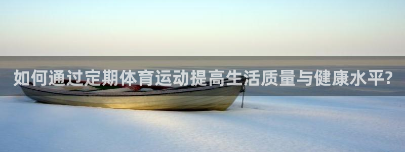 77体育官网：如何通过定期体育运动提高生活质量与健康水平?