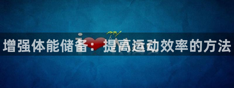 77体育app下载官网：增强体能储备：提高运动效率的方法
