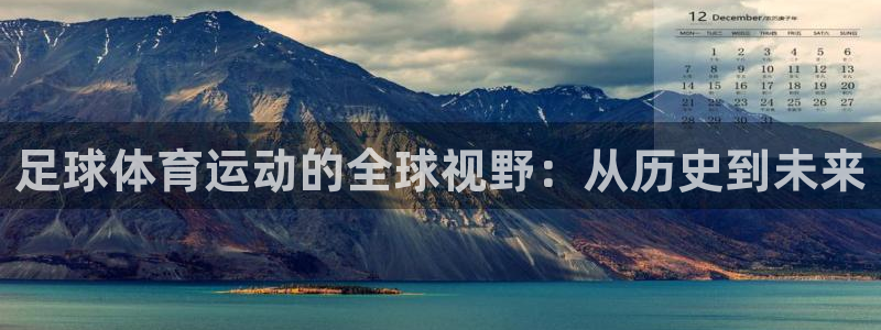 77体育app下载官网：足球体育运动的全球视野：从历史到未来