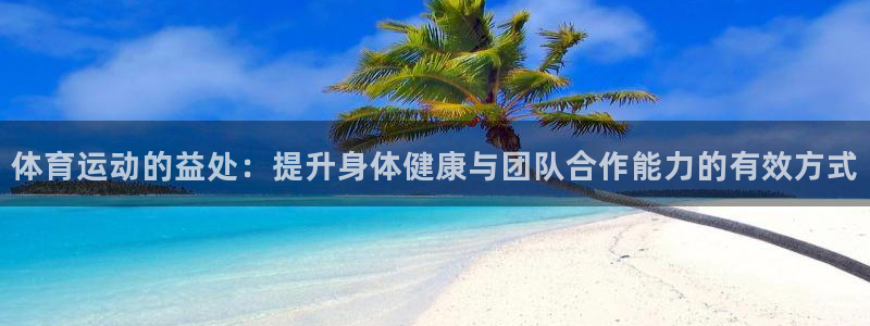皇冠277体育：体育运动的益处：提升身体健康与团队合作能力的有效方式