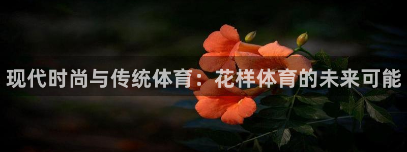 77体育官网：现代时尚与传统体育：花样体育的未来可能