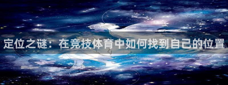 皇冠277体育：定位之谜：在竞技体育中如何找到自己的位置