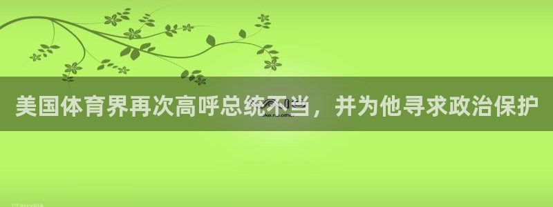 77体育：美国体育界再次高呼总统不当，并为他寻求政治保护